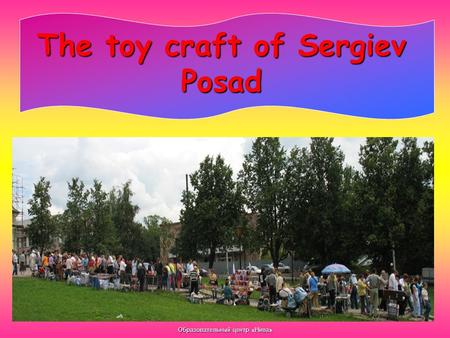 Образовательный центр «Нива» The toy craft of Sergiev Posad.