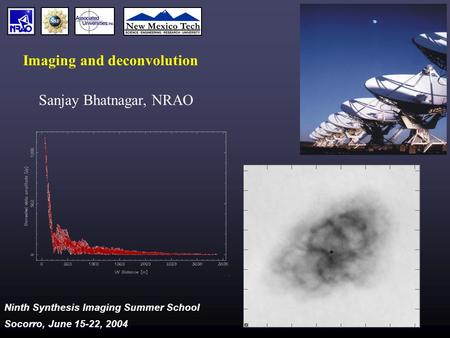 Ninth Synthesis Imaging Summer School Socorro, June 15-22, 2004 Imaging and deconvolution Sanjay Bhatnagar, NRAO.