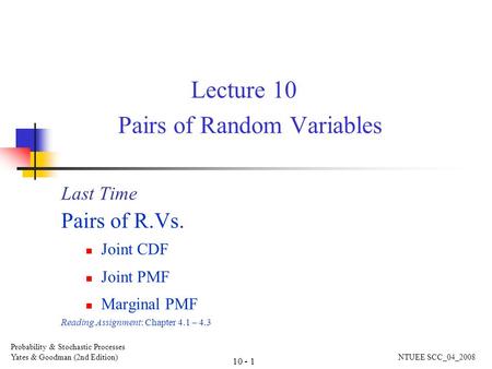 Lecture 10 Pairs of Random Variables Last Time Pairs of R.Vs. Joint CDF Joint PMF Marginal PMF Reading Assignment: Chapter 4.1 – 4.3 Probability & Stochastic.