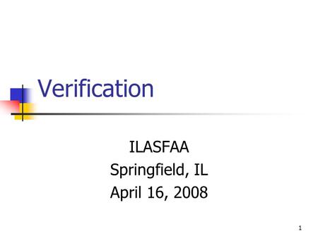 1 Verification ILASFAA Springfield, IL April 16, 2008.