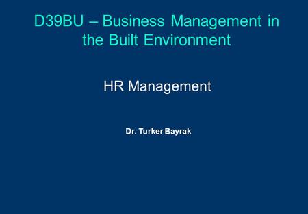 D39BU – Business Management in the Built Environment HR Management Dr. Turker Bayrak.