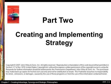 © 2007 John Wiley & Sons Chapter 7 - Creating Advantage, Synergy and Strategic Philosophies PPT 7-1 Copyright © 2007 John Wiley & Sons, Inc. All rights.