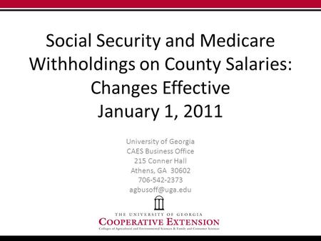 Social Security and Medicare Withholdings on County Salaries: Changes Effective January 1, 2011 University of Georgia CAES Business Office 215 Conner Hall.