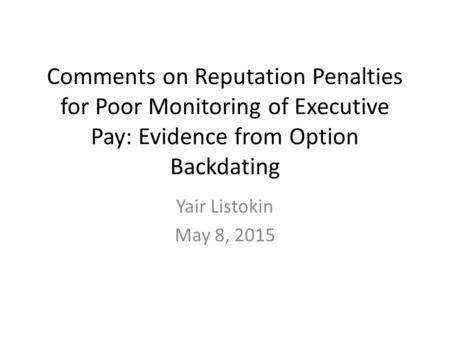 Comments on Reputation Penalties for Poor Monitoring of Executive Pay: Evidence from Option Backdating Yair Listokin May 8, 2015.