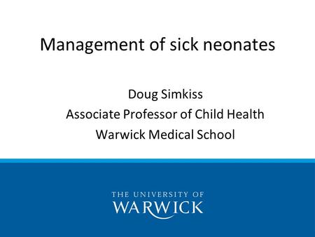 Doug Simkiss Associate Professor of Child Health Warwick Medical School Management of sick neonates.