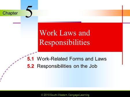 Chapter © 2010 South-Western, Cengage Learning Work Laws and Responsibilities 5.1 5.1Work-Related Forms and Laws 5.2 5.2Responsibilities on the Job 5.