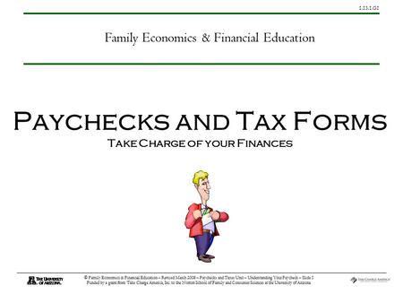 1.13.1.G1 © Family Economics & Financial Education – Revised March 2008 – Paychecks and Taxes Unit – Understanding Your Paycheck – Slide 1 Funded by a.
