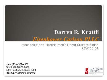 Darren R. Krattli Eisenhower Carlson PLLC Mechanics’ and Materialmen’s Liens: Start to Finish RCW 60.04 Main: (253) 572-4500 Direct: (253) 620-2537 1201.
