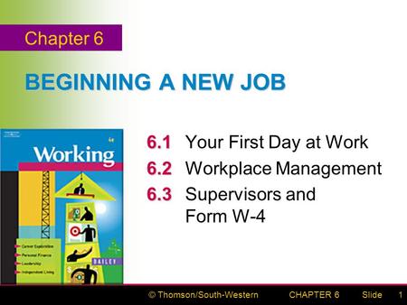 © Thomson/South-WesternSlideCHAPTER 61 BEGINNING A NEW JOB 6.1 6.1Your First Day at Work 6.2 6.2Workplace Management 6.3 6.3Supervisors and Form W-4 Chapter.