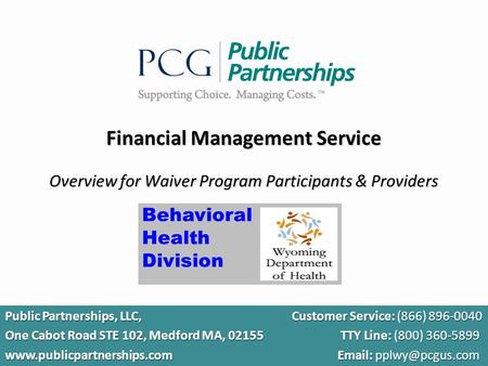 1 Financial Management Service Overview for Waiver Program Participants & Providers Public Partnerships, LLC, Customer Service: (866) 896-0040 One Cabot.