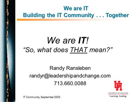 IT Community, September 2003 We are IT! “So, what does THAT mean?” Randy Ransleben 713.660.0088 We are IT Building the IT.