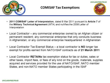 UNCLASSIFIED/FOUO USFOR Afghanistan COMISAF Tax Exemptions 2011 COMISAF Letter of Interpretation, dated 9 Mar 2011 pursuant to Article 7 of the Military.