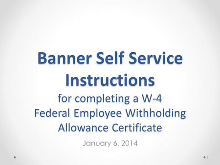 Banner Self Service Instructions for completing a W-4 Federal Employee Withholding Allowance Certificate January 6, 2014 1.