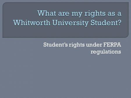 Student’s rights under FERPA regulations.  To inspect my education records maintained by the school.  In order to do so I need to: Submit my request.