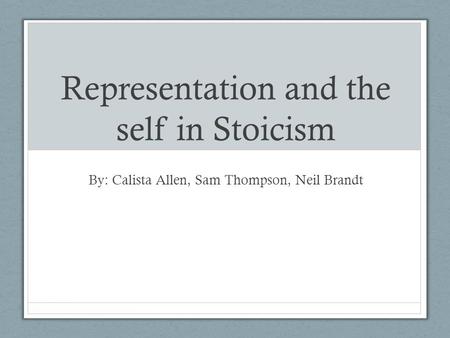 Representation and the self in Stoicism By: Calista Allen, Sam Thompson, Neil Brandt.