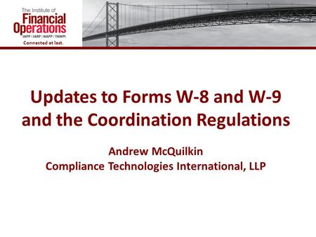 Updates to Forms W-8 and W-9 and the Coordination Regulations Andrew McQuilkin Compliance Technologies International, LLP.