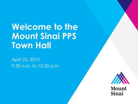 Welcome to the Mount Sinai PPS Town Hall April 23, 2015 9:30 a.m. to 10:30 a.m.