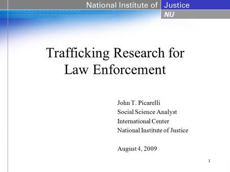 Trafficking Research for Law Enforcement John T. Picarelli Social Science Analyst International Center National Institute of Justice August 4, 2009 1.