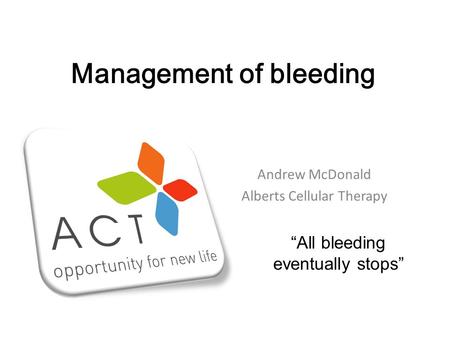 Management of bleeding Andrew McDonald Alberts Cellular Therapy “All bleeding eventually stops”