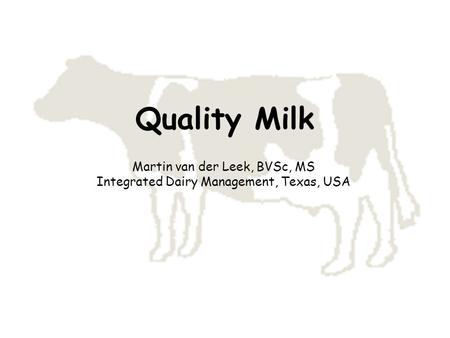 Quality Milk Martin van der Leek, BVSc, MS Integrated Dairy Management, Texas, USA.