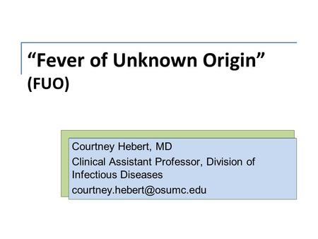 “Fever of Unknown Origin” (FUO) Courtney Hebert, MD Clinical Assistant Professor, Division of Infectious Diseases