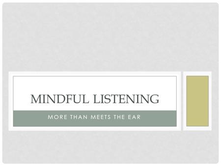 MORE THAN MEETS THE EAR MINDFUL LISTENING. LISTENING-MOST IMPORTANT Interpersonal Listening- 27.5% Media Listening- 27.9% Reading- 17.1% Speaking- 16.1%