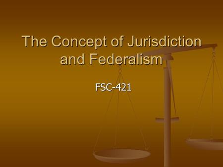 The Concept of Jurisdiction and Federalism FSC-421.