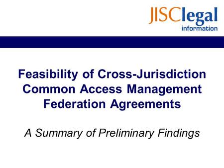 Feasibility of Cross-Jurisdiction Common Access Management Federation Agreements A Summary of Preliminary Findings.