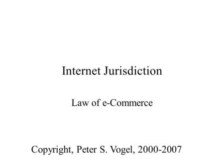 Internet Jurisdiction Law of e-Commerce Copyright, Peter S. Vogel, 2000-2007.