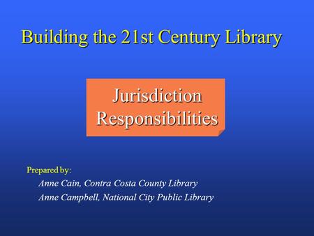 BUILDING THE TWENTY FIRST CENTURY LIBRARY Building the 21st Century Library Prepared by: Anne Cain, Contra Costa County Library Anne Campbell, National.