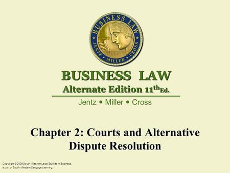 Chapter 2: Courts and Alternative Dispute Resolution Copyright © 2009 South-Western Legal Studies in Business, a part of South-Western Cengage Learning.