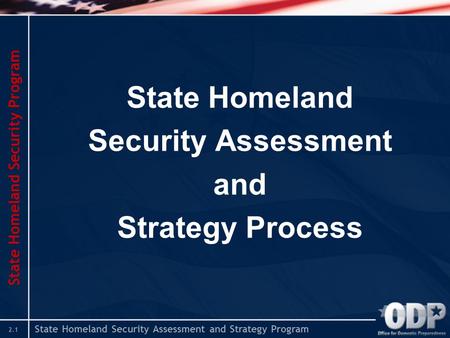 State Homeland Security Assessment and Strategy Program 2.1 State Homeland Security Assessment and Strategy Process State Homeland Security Program.