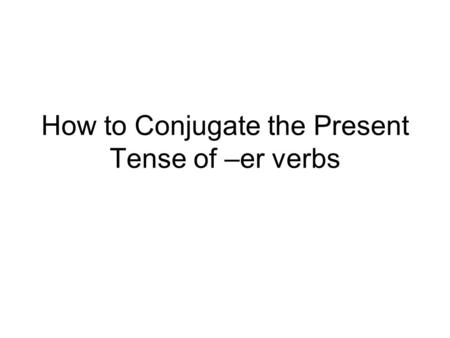 How to Conjugate the Present Tense of –er verbs. The first step is to remove the “er” from the end of the infinitive. ercom.