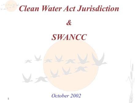 1 Clean Water Act Jurisdiction & SWANCC October 2002.