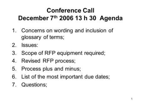 1 Conference Call December 7 th 2006 13 h 30 Agenda 1.Concerns on wording and inclusion of glossary of terms; 2.Issues: 3.Scope of RFP equipment required;