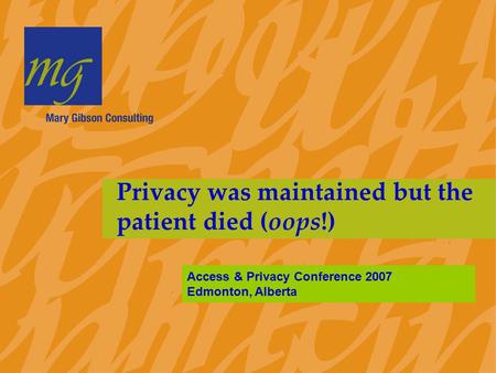 Privacy was maintained but the patient died (oops!) Access & Privacy Conference 2007 Edmonton, Alberta.