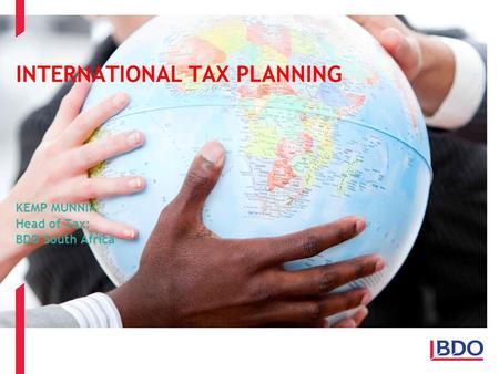 INTERNATIONAL TAX PLANNING KEMP MUNNIK Head of Tax: BDO South Africa