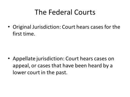 The Federal Courts Original Jurisdiction: Court hears cases for the first time. Appellate jurisdiction: Court hears cases on appeal, or cases that have.