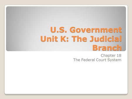 U.S. Government Unit K: The Judicial Branch Chapter 18 The Federal Court System.