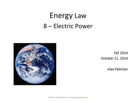 Energy Law 8 – Electric Power Fall 2014 October 21, 2014 Alan Palmiter Not for distribution- for study purposes only.