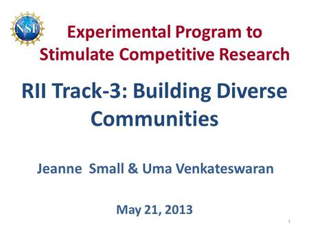 Experimental Program to Stimulate Competitive Research RII Track-3: Building Diverse Communities May 21, 2013 Jeanne Small & Uma Venkateswaran 1.