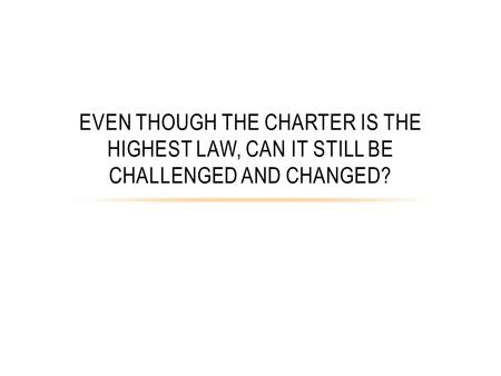 EVEN THOUGH THE CHARTER IS THE HIGHEST LAW, CAN IT STILL BE CHALLENGED AND CHANGED?