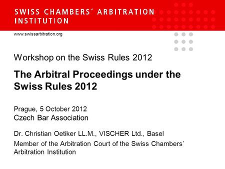 Www.swissarbitration.org Workshop on the Swiss Rules 2012 The Arbitral Proceedings under the Swiss Rules 2012 Prague, 5 October 2012 Czech Bar Association.