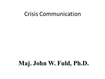 Crisis Communication Maj. John W. Fuld, Ph.D.. Objective Explain the public affairs role in crisis operations.