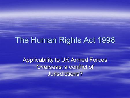 The Human Rights Act 1998 Applicability to UK Armed Forces Overseas: a conflict of Jurisdictions?