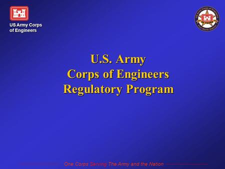 US Army Corps of Engineers One Corps Serving The Army and the Nation U.S. Army Corps of Engineers Regulatory Program.