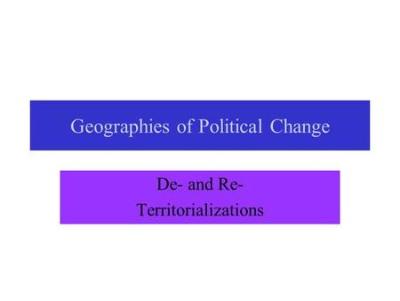 Geographies of Political Change De- and Re- Territorializations.