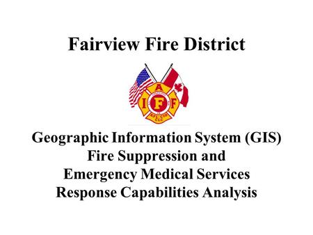 Fairview Fire District Geographic Information System (GIS) Fire Suppression and Emergency Medical Services Response Capabilities Analysis.