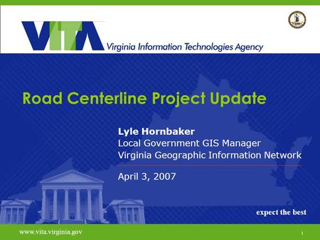 1 www.vita.virginia.govexpect the best Road Centerline Project Update Lyle Hornbaker Local Government GIS Manager Virginia Geographic Information Network.