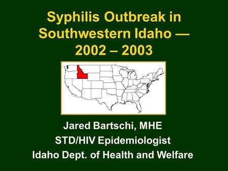 Syphilis Outbreak in Southwestern Idaho — 2002 – 2003 Jared Bartschi, MHE STD/HIV Epidemiologist Idaho Dept. of Health and Welfare.